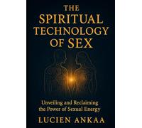 The Spiritual Technology of Sex: Unveiling and Reclaiming the Power of Sexual Energy