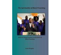 The Spirituality of Black Preaching: Advice to Young Preachers on the Heart of Black Preaching
