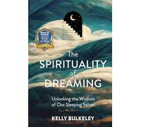 The Spirituality of Dreaming: Unlocking the Wisdom of Our Sleeping Selves