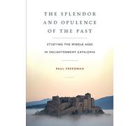 The Splendor and Opulence of the Past: Studying the Middle Ages in Enlightenment Catalonia (Medieval Societies, Religions, and Cultures)