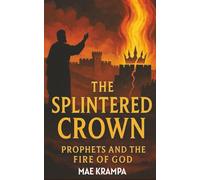 The Splintered Crown: Prophets, Kings, and the Fire of God. A Biblical Historical Narrative of Rebellion, Redemption, and the Unfailing Covenant. (The Chronicles of Promise Series)