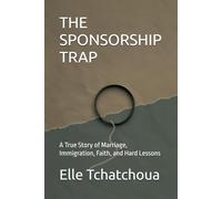 THE SPONSORSHIP TRAP: A True Story of Marriage, Immigration, Faith, and Hard Lessons