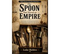 The Spoon That Stirred an Empire: Real, Strange, and Surprising Stories Behind Kitchen Drawers, Cooking Tools, Table Manners, and the Hidden Politics ... Food (Hidden Histories of Everyday Things)