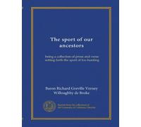 The sport of our ancestors: being a collection of prose and verse setting forth the sport of fox-hunting