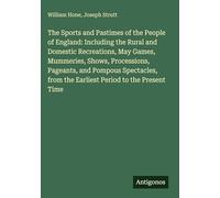 The Sports and Pastimes of the People of England: Including the Rural and Domestic Recreations, May Games, Mummeries, Shows, Processions, Pageants, ... from the Earliest Period to the Present Time