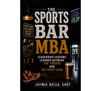 The Sports Bar MBA: Leadership Lessons Learned Between the Fryers and the Front Door