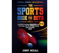 The Sports Book for Boys 9-12: Football, Baseball, and Basketball: The History of Each Game, Biographies of the Greatest Players of All Time, Stories of Amazing Games, and Incredible Facts
