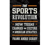 The Sports Revolution: How Texas Changed the Culture of American Athletics (The Texas Bookshelf)