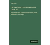 The Sportsman's Guide to Kashmir & Ladak, &c.: Reproduced with Additions from Letters which Appeared in the "Asian."