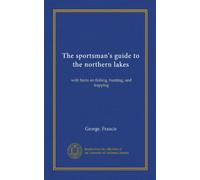 The sportsman's guide to the northern lakes (Vol-1): with hints on fishing, hunting, and trapping