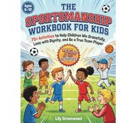 The Sportsmanship Workbook for Kids: 75+ Activities to Help Children Win Gracefully, Lose with Dignity, and Be a True Team Player (Ages 6-12)