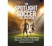 THE SPOTLIGHT SOCCER 2026 APRIL EDITION: Title Races, Transfer Heat, Rising Stars, and the Road to the 2026 World Tournament