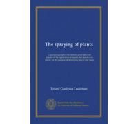 The spraying of plants: a succinct account of the history, principles and practice of the application of liquids and powders to plants, for the purpose of destroying insects and fungi
