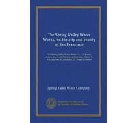 The Spring Valley Water Works, vs. the city and county of San Francisco: The Spring Valley Water Works, vs. A.J. Bryant, mayor, etc., et als. Petition ... for petitioner. J.P. Hoge, of counsel