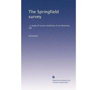 The Springfield survey: : a study of social conditions in an American city: Volume 1