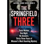 The Springfield Three: Three Women. One Night. No Answers. Thirty-Three Years of Missouri's Most Haunting Mystery Series Name: Gateway Crime Series Number: Book 8