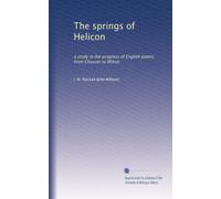 The springs of Helicon: a study in the progress of English poetry from Chaucer to Milton: Volume 1