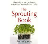 The Sprouting Book: How to Grow and Use Sprouts to Maximize Your Health and Vitality