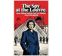 The Spy at the Louvre Rose Valland and the Nazi Art Plunder