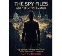 The Spy Files: Agents of Influence: How Intelligence Operatives Shaped Politics, Power, and Propaganda
