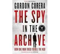 The Spy in the Archive: HOW ONE MAN TRIED TO KILL THE KGB - THE NEW GRIPPING RUSSIAN COLD WAR HISTORY FROM THE CO-HOST OF THE REST IS CLASSIFIED
