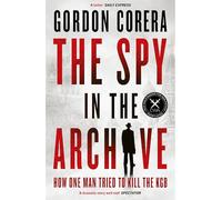 The Spy in the Archive: HOW ONE MAN TRIED TO KILL THE KGB - THE NEW GRIPPING RUSSIAN COLD WAR HISTORY FROM THE CO-HOST OF THE REST IS CLASSIFIED
