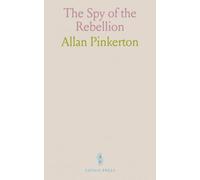 The Spy of the Rebellion: Being a True History of the Spy System of the United States Army During During the Late Rebellion; Revealing Many Secrets of the War Hitherto Not Made Public