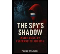 The Spy’s Shadow: Inside Russia’s Cyberwar on America