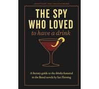 The Spy Who Loved to Have a Drink: A literary guide to the drinks featured in the Bond novels by Ian Fleming