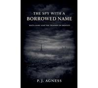 The Spy With a Borrowed Name: Mata Hari and the Tragedy of Identity: 2 (Covert Legends)