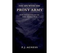 The Spy With the Proxy Army: Gust Avrakotos and the CIA's Afghan War: 6 (Covert Legends)