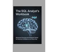 The SQL Analyst’s Workbook: Advanced Querying and Database Design for Business Intelligence and Reporting