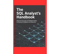 THE SQL ANALYST'S HANDBOOK: Advanced Querying and Database Design for Business Intelligence and Reporting