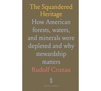 The Squandered Heritage: How American forests, waters, and minerals were depleted and why stewardship matters