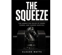 The Squeeze: The Unwritten Rules of Work, Power, and Career Survival