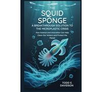 The Squid Sponge: A Breakthrough Solution to the Microplastic Crisis: How Science and Innovation Can Help Clean Our Waters and Protect the Planet