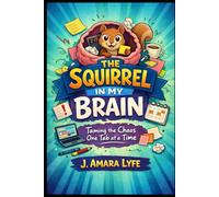 The Squirrel in My Brain: Taming the Chaos One Tab at a Time: Humor, Hacks, and Tiny Wins for Managing Chaos, Productivity, and Life