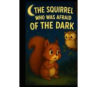 THE SQUIRREL WHO WAS AFRAID OF THE DARK: A Story That Reveals the Beauty of Friendship Under the Enchantment of the Night