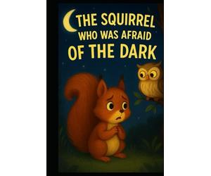 THE SQUIRREL WHO WAS AFRAID OF THE DARK: A Story That Reveals the Beauty of Friendship Under the Enchantment of the Night