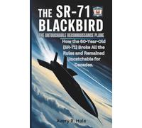 The SR-71 Blackbird: The Untouchable Reconnaissance Plane: How the 60-Year-Old SR-71 Broke All the Rules and Remained Uncatchable for Decades. (Flight Chronicles of the World’s Legendary Aircraft.)