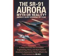 THE SR-91 AURORA: Myth or Reality? America's Secret Hypersonic Spy Plane: A Deep Dive into the Incredible Engineering, Story, and Myth Behind U.S.'s ... of the World’s Legendary Aircraft.)