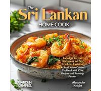 The Sri Lankan Home Cook: Indulge in the Richness of Sri Lankan Cuisine - A South Asian Cuisine Cookbook with 100+ Recipes and Stunning Pictures
