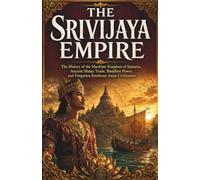 The Srivijaya Empire: The History of the Maritime Kingdom of Sumatra, Ancient Malay Trade, Buddhist Power, and Forgotten Southeast Asian Civilization ... and Forgotten Empires of Southeast Asia)