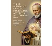The St Alphonsus Liguori Novena for Arthritis and Chronic Pain: Catholic Devotion for Physical Suffering Joint Health and Patient Endurance