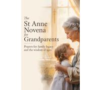 The St Anne Novena for Grandparents: Prayers for Family Legacy and the Wisdom of Ages