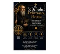The St Benedict Deliverance Novena: Exorcism Prayers and Protection Against Demonic Oppression and Curses