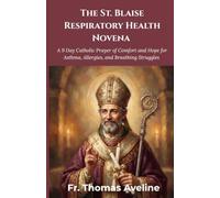 The St. Blaise Respiratory Health Novena: A 9 Day Catholic Prayer of Comfort and Hope for Asthma, Allergies, and Breathing Struggles