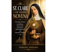 THE ST. CLARE OF ASSISI NOVENA: Nine Days of Prayer for Holiness, Trust in God, Inner Peace, Spiritual Renewal, and Heavenly Guidance