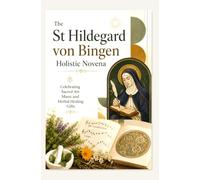 The St Hildegard von Bingen Holistic Novena: Celebrating Sacred Art Music and Herbal Healing Gifts