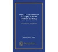 The St. Louis movement in philosophy, literature, education, psychology: with chapters of autobiography
